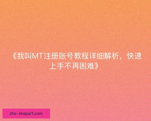 《我叫MT注册账号教程详细解析，快速上手不再困难》