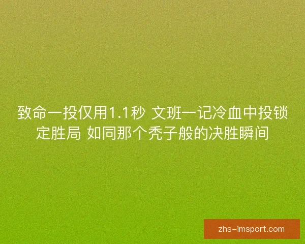 致命一投仅用1.1秒 文班一记冷血中投锁定胜局 如同那个秃子般的决胜瞬间 致命一投仅用1.1秒 文班一记冷血中投锁定胜局 如同那个秃子般的决胜瞬间