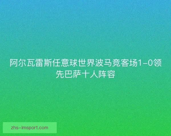 阿尔瓦雷斯任意球世界波马竞客场1-0领先巴萨十人阵容 阿尔瓦雷斯任意球世界波马竞客场1-0领先巴萨十人阵容