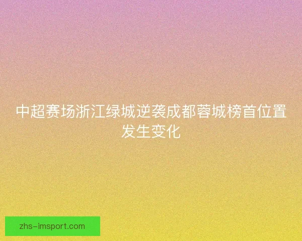 中超赛场浙江绿城逆袭成都蓉城榜首位置发生变化