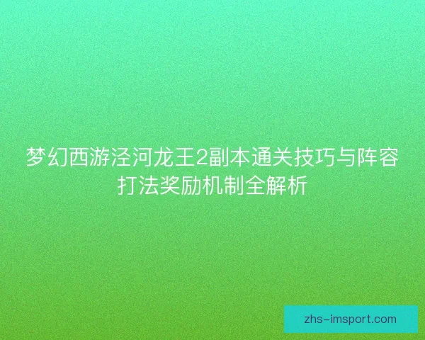 梦幻西游泾河龙王2副本通关技巧与阵容打法奖励机制全解析