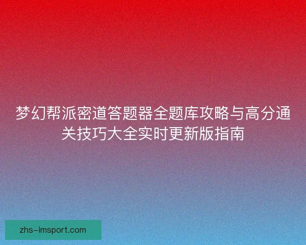 梦幻帮派密道答题器全题库攻略与高分通关技巧大全实时更新版指南